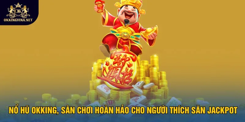 Nổ hũ OKKING, sân chơi hoàn hảo cho người thích săn Jackpot
